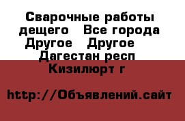 Сварочные работы дещего - Все города Другое » Другое   . Дагестан респ.,Кизилюрт г.